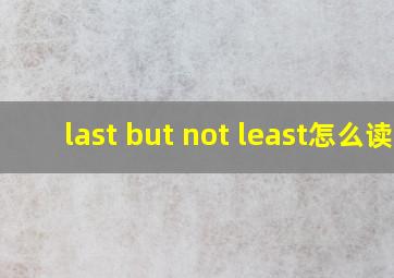 last but not least怎么读